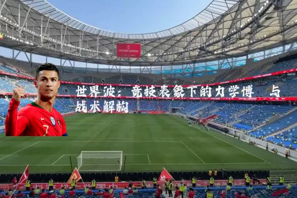 世界波：竞技表象下的力学博弈与战术解构
