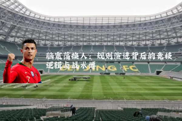 脑震荡换人：规则演进背后的竞技逻辑与战术博弈