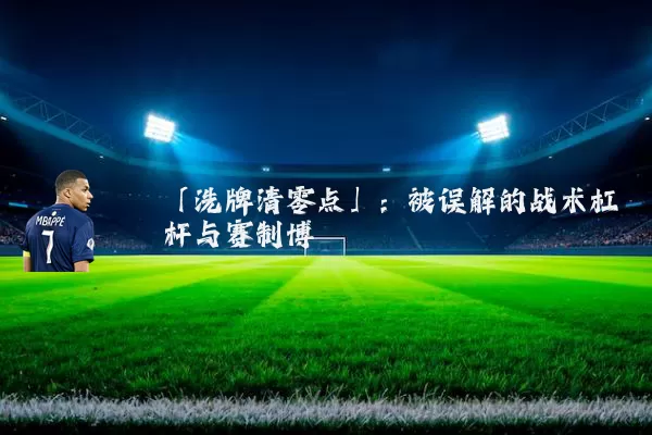 「洗牌清零点」:被误解的战术杠杆与赛制博弈