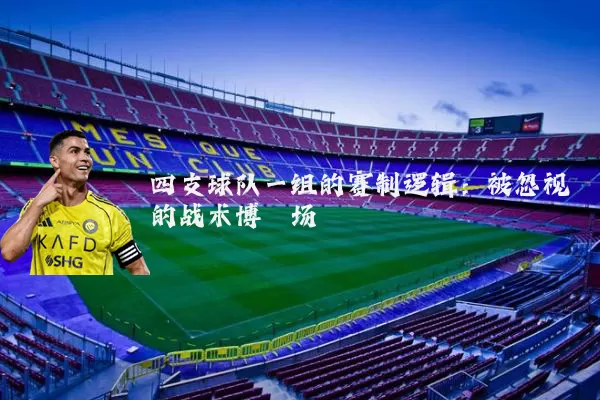 四支球队一组的赛制逻辑：被忽视的战术博弈场