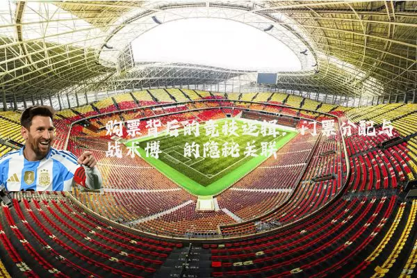 购票背后的竞技逻辑：门票分配与战术博弈的隐秘关联