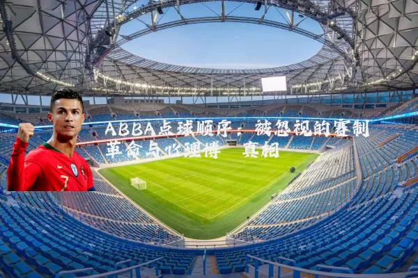 ABBA点球顺序：被忽视的赛制革命与心理博弈真相
