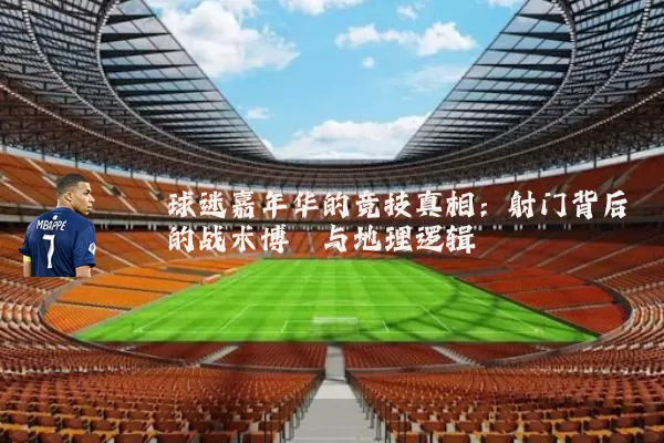 球迷嘉年华的竞技真相:射门背后的战术博弈与地理逻辑
