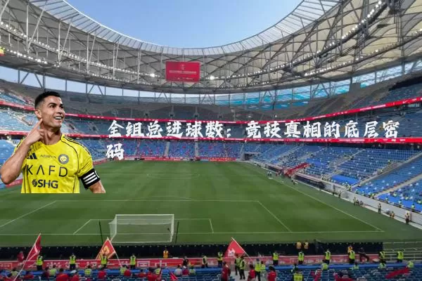 全组总进球数:竞技真相的底层密码