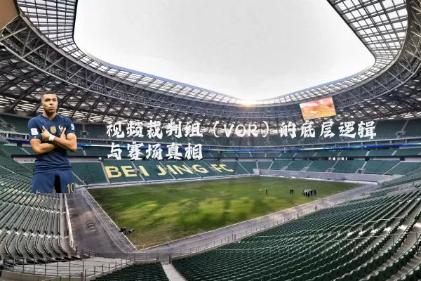 视频裁判组(VOR)的底层逻辑与赛场真相