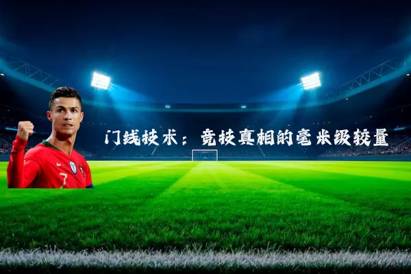 门线技术:竞技真相的毫米级较量