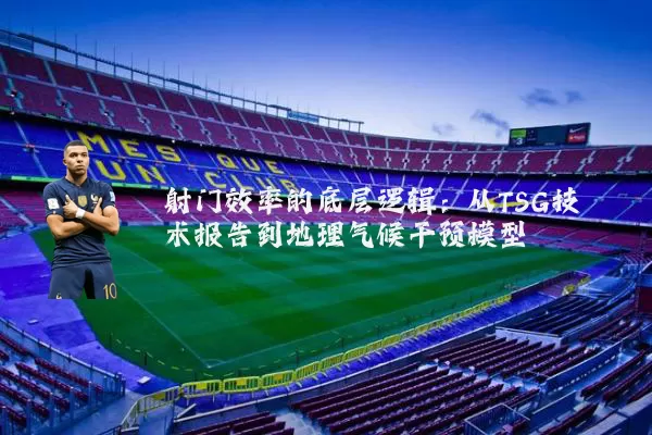 射门效率的底层逻辑:从TSG技术报告到地理气候干预模型