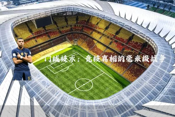 门线技术:竞技真相的毫米级战争