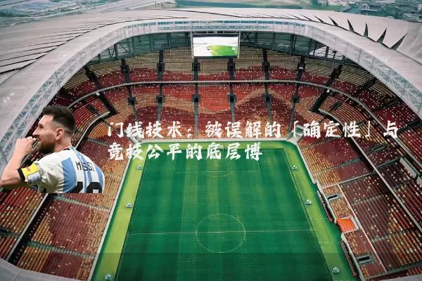 门线技术：被误解的「确定性」与竞技公平的底层博弈