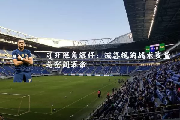 可升降角旗杆：被忽视的战术变量与空间革命