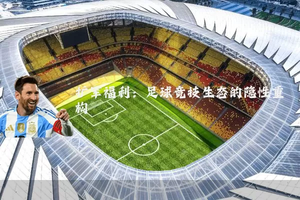 扩军福利:足球竞技生态的隐性重构