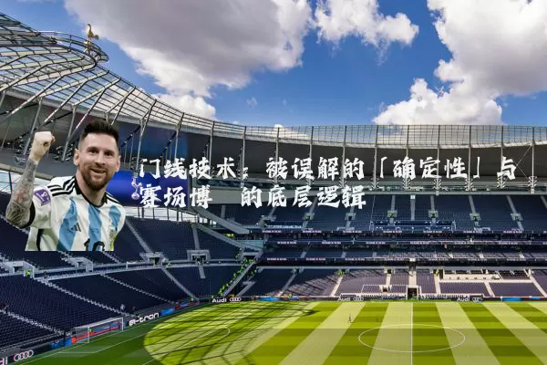 门线技术：被误解的「确定性」与赛场博弈的底层逻辑