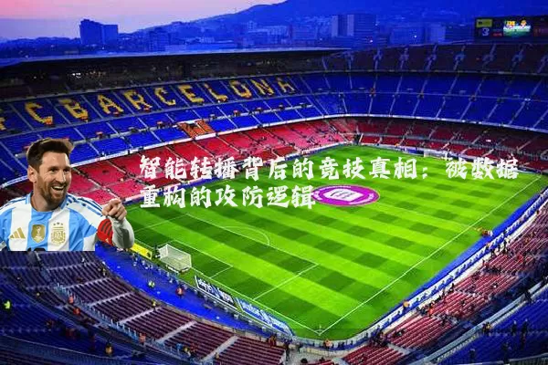 智能转播背后的竞技真相:被数据重构的攻防逻辑