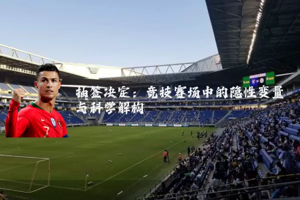 抽签决定：竞技赛场中的隐性变量与科学解构
