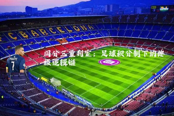 同分三重判定:足球积分制下的终极逻辑链